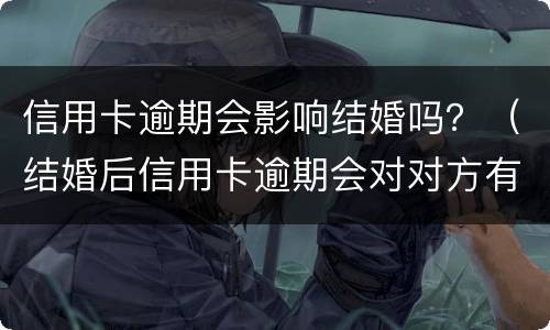 信用卡逾期会影响结婚吗？（结婚后信用卡逾期会对对方有影响吗）