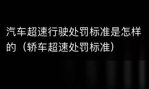 汽车超速行驶处罚标准是怎样的（轿车超速处罚标准）