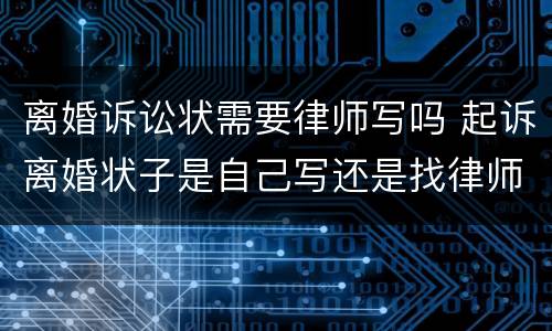 离婚诉讼状需要律师写吗 起诉离婚状子是自己写还是找律师写