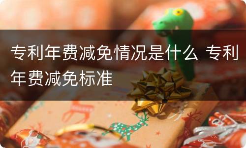 专利年费减免情况是什么 专利年费减免标准