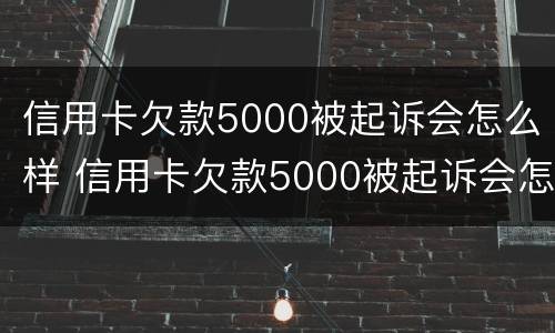 信用卡欠款5000被起诉会怎么样 信用卡欠款5000被起诉会怎么样处理