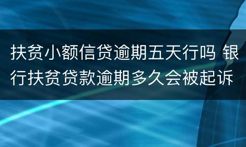 扶贫小额信贷逾期五天行吗 银行扶贫贷款逾期多久会被起诉