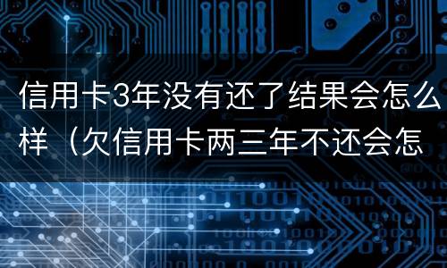 信用卡3年没有还了结果会怎么样（欠信用卡两三年不还会怎么样）