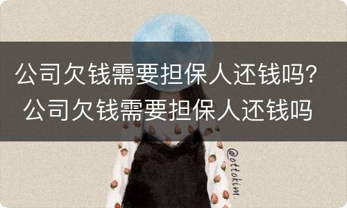公司欠钱需要担保人还钱吗？ 公司欠钱需要担保人还钱吗