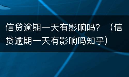 信贷逾期一天有影响吗？（信贷逾期一天有影响吗知乎）