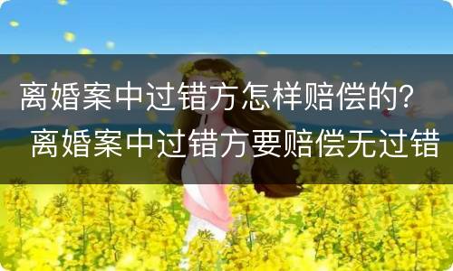 离婚案中过错方怎样赔偿的？ 离婚案中过错方要赔偿无过错方吗
