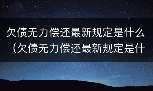 欠债无力偿还最新规定是什么（欠债无力偿还最新规定是什么时候）