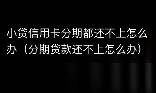 小贷信用卡分期都还不上怎么办（分期贷款还不上怎么办）