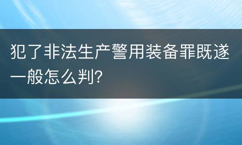 犯了非法生产警用装备罪既遂一般怎么判？