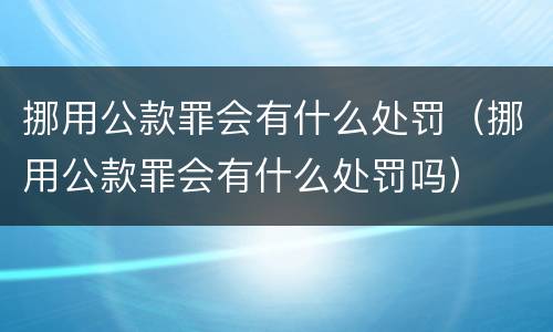 挪用公款罪会有什么处罚（挪用公款罪会有什么处罚吗）