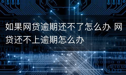 如果网贷逾期还不了怎么办 网贷还不上逾期怎么办