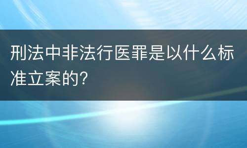 刑法中非法行医罪是以什么标准立案的?