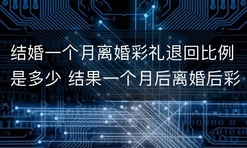 结婚一个月离婚彩礼退回比例是多少 结果一个月后离婚后彩礼钱需要退给男方吗