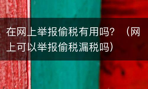 在网上举报偷税有用吗？（网上可以举报偷税漏税吗）