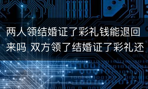 两人领结婚证了彩礼钱能退回来吗 双方领了结婚证了彩礼还能退吗