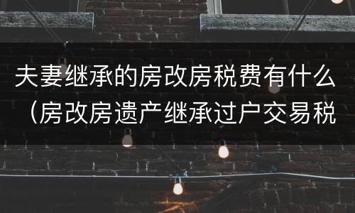 夫妻继承的房改房税费有什么（房改房遗产继承过户交易税费）