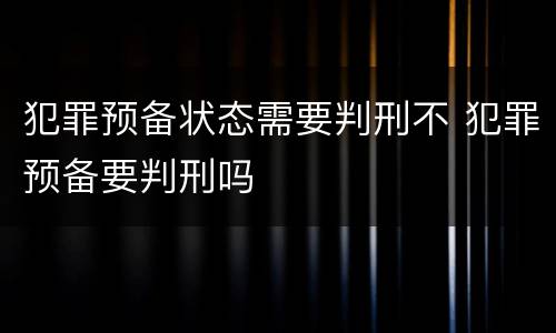 犯罪预备状态需要判刑不 犯罪预备要判刑吗