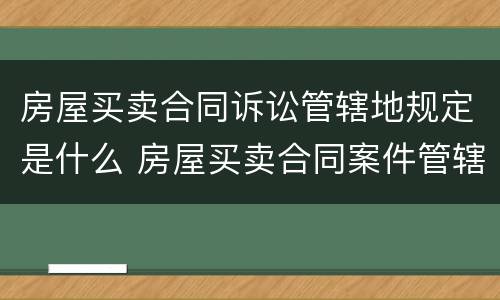 房屋买卖合同诉讼管辖地规定是什么 房屋买卖合同案件管辖
