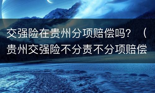 交强险在贵州分项赔偿吗？（贵州交强险不分责不分项赔偿）