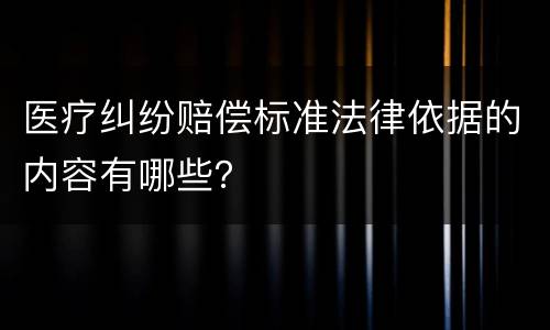 医疗纠纷赔偿标准法律依据的内容有哪些？