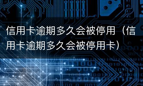 信用卡逾期多久会被停用（信用卡逾期多久会被停用卡）