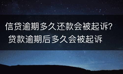 信贷逾期多久还款会被起诉？ 贷款逾期后多久会被起诉