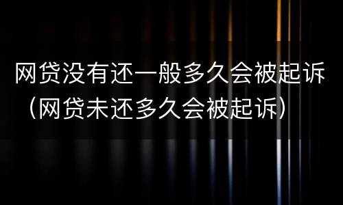 网贷没有还一般多久会被起诉（网贷未还多久会被起诉）