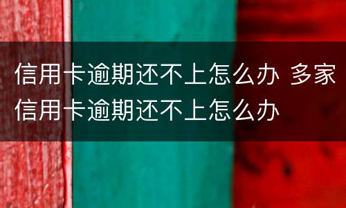 信用卡逾期还不上怎么办 多家信用卡逾期还不上怎么办