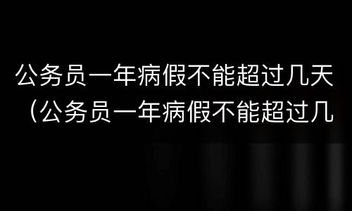 公务员一年病假不能超过几天（公务员一年病假不能超过几天请假）