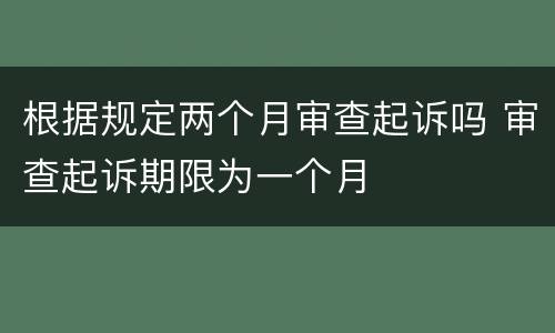 根据规定两个月审查起诉吗 审查起诉期限为一个月