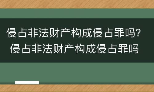 侵占非法财产构成侵占罪吗？ 侵占非法财产构成侵占罪吗