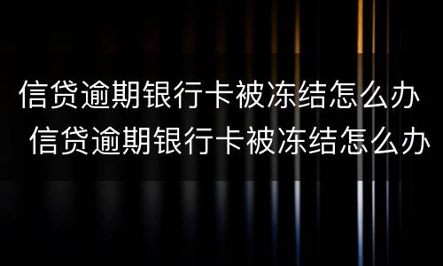 信贷逾期银行卡被冻结怎么办 信贷逾期银行卡被冻结怎么办理
