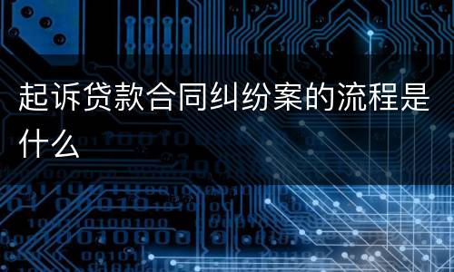起诉贷款合同纠纷案的流程是什么