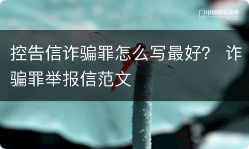 控告信诈骗罪怎么写最好？ 诈骗罪举报信范文