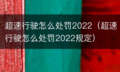 超速行驶怎么处罚2022（超速行驶怎么处罚2022规定）