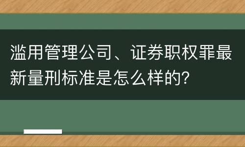 滥用管理公司、证券职权罪最新量刑标准是怎么样的？