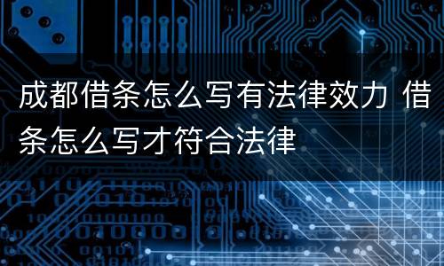 成都借条怎么写有法律效力 借条怎么写才符合法律