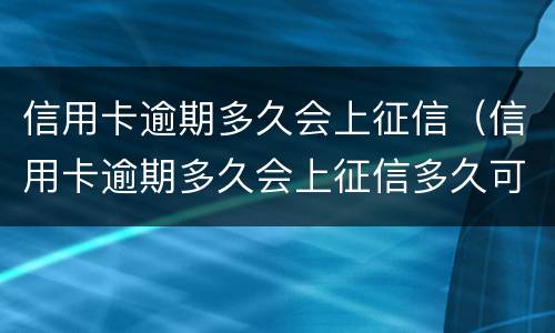 信用卡逾期多久会上征信（信用卡逾期多久会上征信多久可以消除）