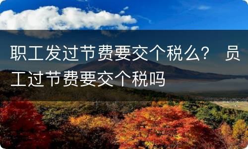 职工发过节费要交个税么？ 员工过节费要交个税吗