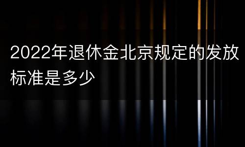2022年退休金北京规定的发放标准是多少