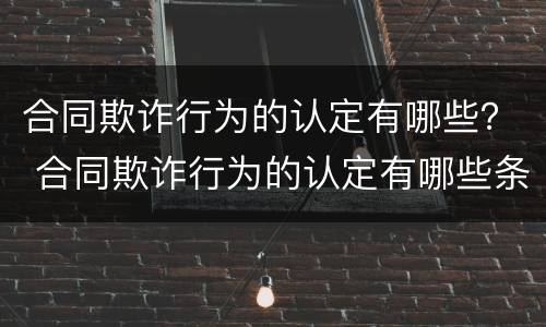 合同欺诈行为的认定有哪些？ 合同欺诈行为的认定有哪些条件
