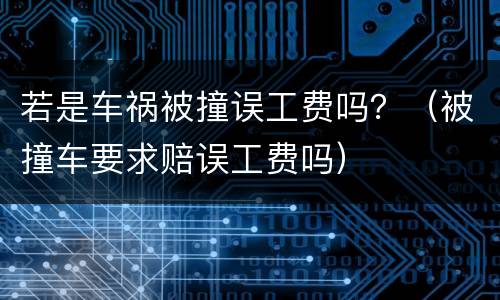 若是车祸被撞误工费吗？（被撞车要求赔误工费吗）