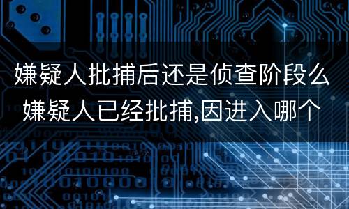 嫌疑人批捕后还是侦查阶段么 嫌疑人已经批捕,因进入哪个阶段