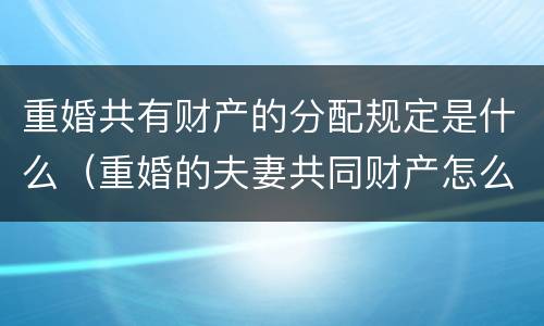 重婚共有财产的分配规定是什么（重婚的夫妻共同财产怎么分割）