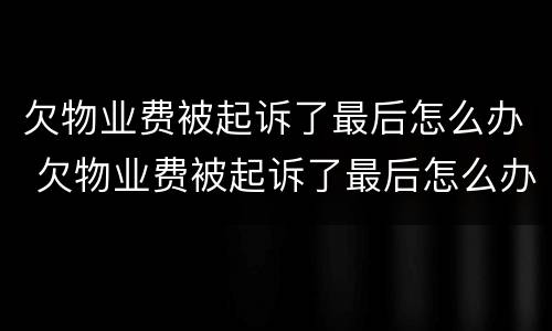 欠物业费被起诉了最后怎么办 欠物业费被起诉了最后怎么办理