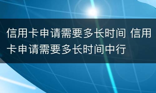 信用卡申请需要多长时间 信用卡申请需要多长时间中行