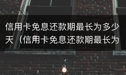 信用卡免息还款期最长为多少天（信用卡免息还款期最长为多少天呢）