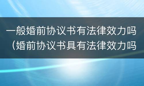一般婚前协议书有法律效力吗（婚前协议书具有法律效力吗）