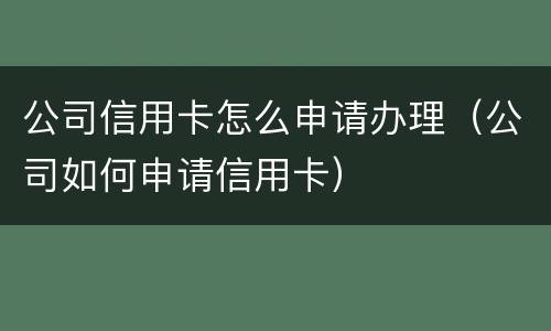 公司信用卡怎么申请办理（公司如何申请信用卡）