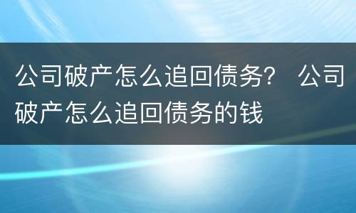公司破产怎么追回债务？ 公司破产怎么追回债务的钱